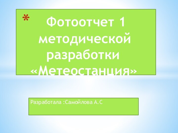 Разработала :Самойлова А.С  Фотоотчет 1    методической     разработки «Метеостанция»