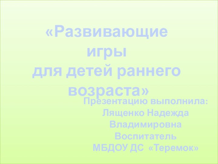 «Развивающие игрыдля детей раннего возраста»Презентацию выполнила:Лященко Надежда ВладимировнаВоспитатель МБДОУ ДС «Теремок»