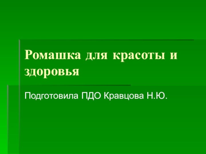 Ромашка для красоты и здоровьяПодготовила ПДО Кравцова Н.Ю.