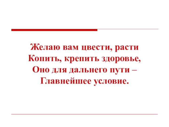 Желаю вам цвести, растиКопить, крепить здоровье,Оно для дальнего пути –Главнейшее условие.