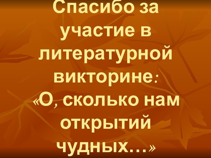 Спасибо за участие в литературной викторине: «О, сколько нам открытий чудных…»