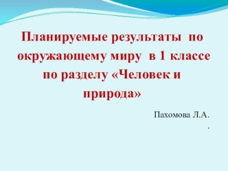 Планируемые результаты по окружающему миру в 1 классе по разделу Человек и природа методическая разработка по окружающему миру (1 класс)