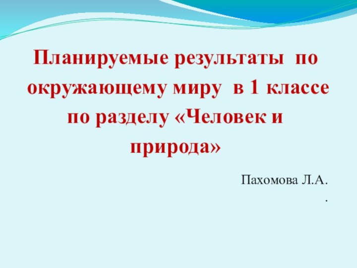 Планируемые результаты по окружающему миру в 1 классе по разделу «Человек и природа»  Пахомова Л.А..