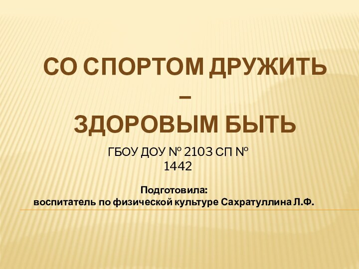 Со спортом дружить – здоровым бытьПодготовила: воспитатель по физической культуре Сахратуллина Л.Ф.ГБОУ