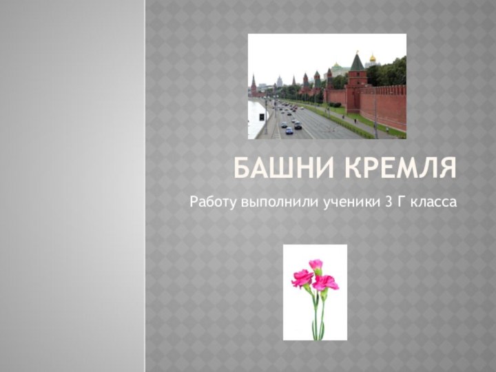Башни КремляРаботу выполнили ученики 3 Г класса