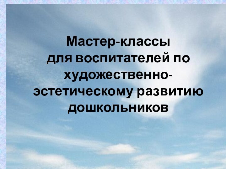 Мастер-классы  для воспитателей по художественно- эстетическому развитию дошкольников