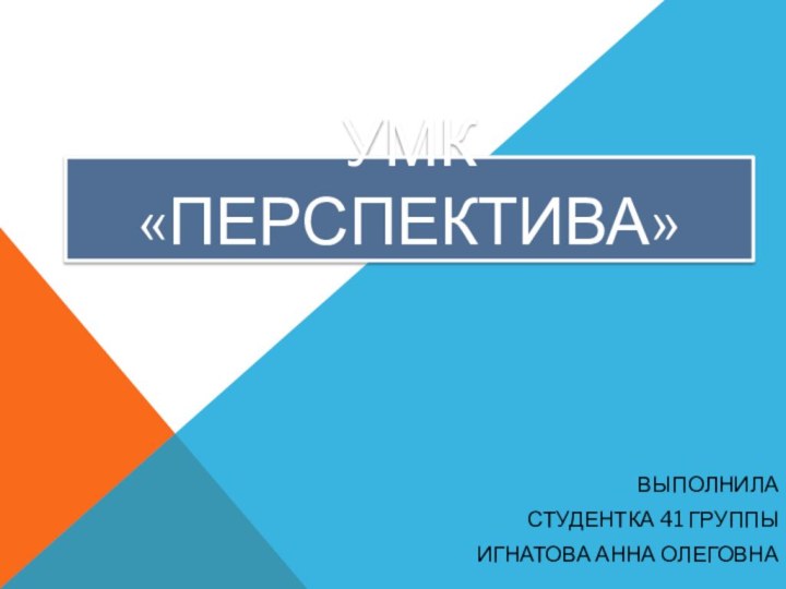 УМК «Перспектива»ВЫПОЛНИЛА СТУДЕНТКА 41 ГРУППЫ ИГНАТОВА АННА ОЛЕГОВНА