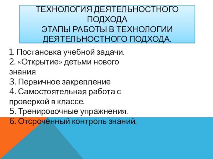 Технология деятельностного подхода Этапы работы в технологии деятельностного подхода.1. Постановка учебной задачи.2.