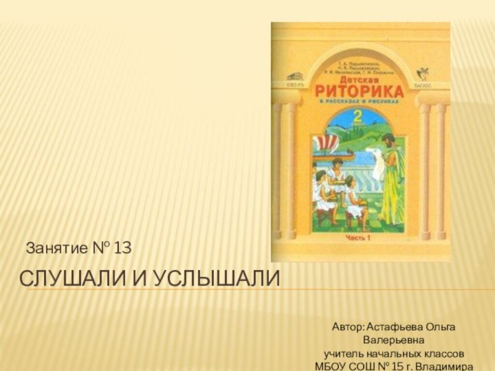 Слушали и услышали Занятие № 13Автор: Астафьева Ольга Валерьевнаучитель начальных классовМБОУ СОШ № 15 г. Владимира