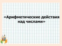 Урок по математике: Арифметические действия над числами. презентация к уроку по математике (4 класс) по теме