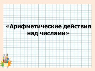 Урок по математике: Арифметические действия над числами. презентация к уроку по математике (4 класс) по теме