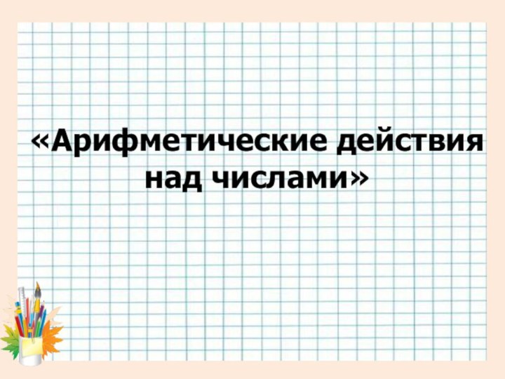 «Арифметические действиянад числами»