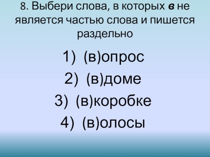 (в)опрос (в)доме (в)коробке (в)олосы 8. Выбери слова, в которых в не