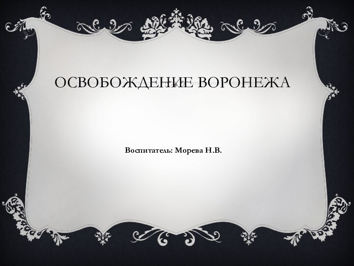 Освобождение ВоронежаВоспитатель: Морева Н.В.