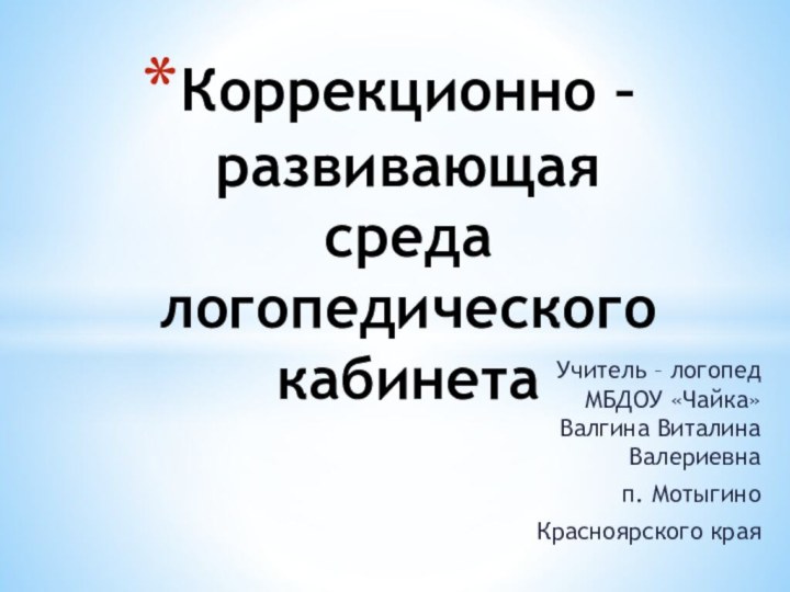 Учитель – логопед МБДОУ «Чайка» Валгина Виталина Валериевнап. МотыгиноКрасноярского края Коррекционно – развивающая среда логопедического кабинета