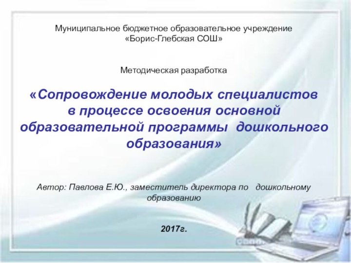 Муниципальное бюджетное образовательное учреждение«Борис-Глебская СОШ»Методическая разработка«Сопровождение молодых специалистов в процессе освоения основной