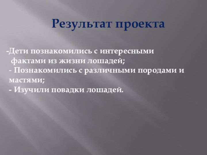 Результат проектаДети познакомились с интересными фактами из жизни лошадей;- Познакомились с различными