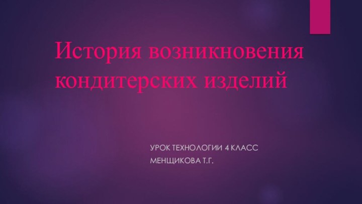 История возникновения кондитерских изделийУрок технологии 4 классМенщикова Т.Г.