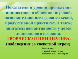 Показатели и уровни проявления инициативы в общении, игровой, познавательно-исследовательской, продуктивной практиках, а также двигательной активности у детей дошкольного возраста. I. Творческая инициатива: наблюдение за сюжетной игрой учебно-методический