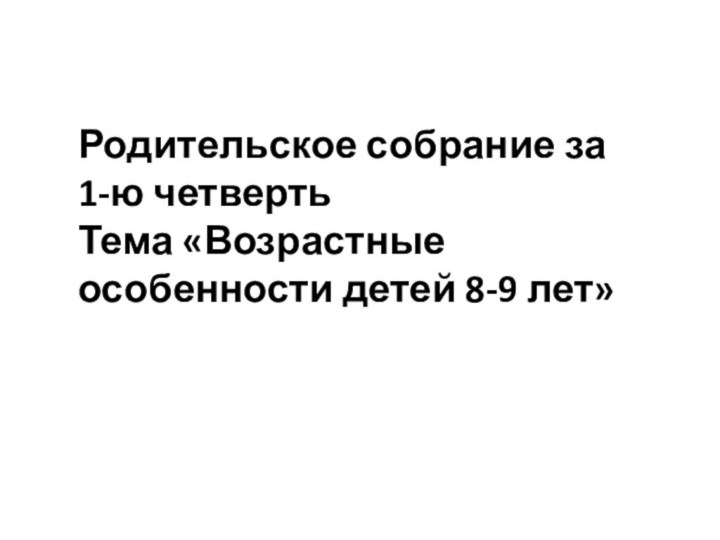 Родительское собрание за 1-ю четвертьТема «Возрастные особенности детей 8-9 лет»