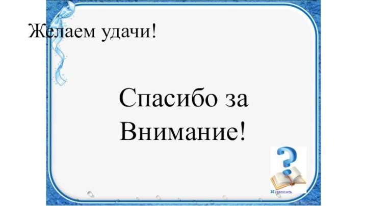 Желаем удачи!Спасибо за Внимание!