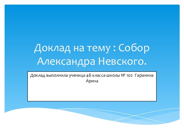 Доклад на тему : Собор Александра Невского.Доклад выполнила ученица 4Б класса школы № 102 Гаранина Арина