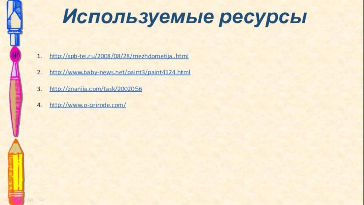 Используемые ресурсы  http://spb-tei.ru/2008/08/28/mezhdometija..htmlhttp://www.baby-news.net/paint3/paint4124.htmlhttp://znanija.com/task/2002056http://www.o-prirode.com/