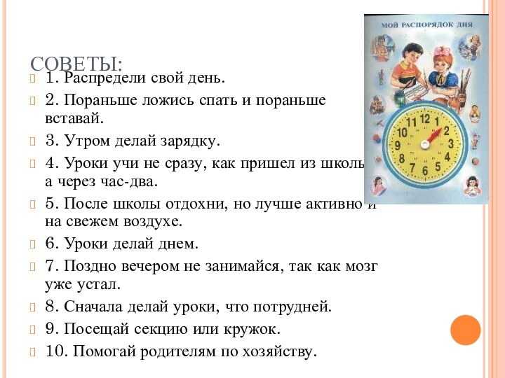 СОВЕТЫ:1. Распредели свой день.2. Пораньше ложись спать и пораньше вставай.3. Утром делай