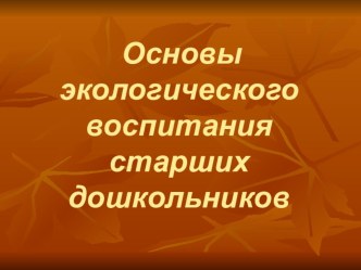 Основы экологического воспитания старших дошкольников презентация к занятию по окружающему миру (подготовительная группа) по теме