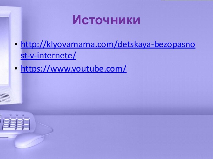 Источникиhttp://klyovamama.com/detskaya-bezopasnost-v-internete/https://www.youtube.com/