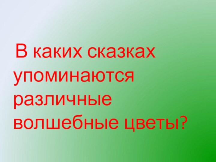 В каких сказках упоминаются различные волшебные цветы?