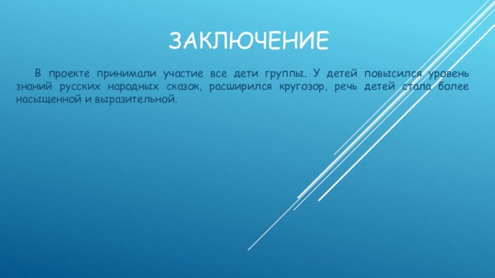 Заключение	В проекте принимали участие все дети группы. У детей повысился уровень знаний