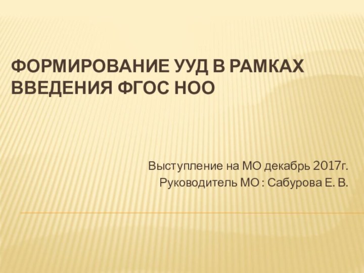 Формирование УУД в рамках введения ФГОС НОО Выступление на МО декабрь 2017г.Руководитель