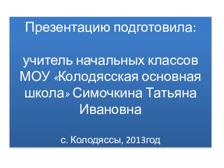 Презентацию подготовила:   учитель начальных классов МОУ «Колодясская основная школа» Симочкина