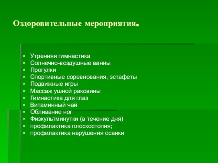 Оздоровительные мероприятия.Утренняя гимнастикаСолнечно-воздушные ванныПрогулкиСпортивные соревнования, эстафетыПодвижные игрыМассаж ушной раковиныГимнастика для глазВитаминный чайОбливание