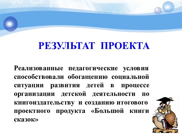 РЕЗУЛЬТАТ ПРОЕКТАРеализованные педагогические условия способствовали обогащению социальной ситуации развития детей в процессе