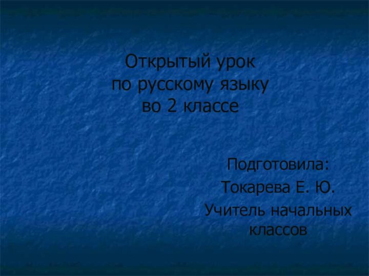 Открытый урок по русскому языку во 2 классеПодготовила:Токарева Е. Ю.Учитель начальных классов