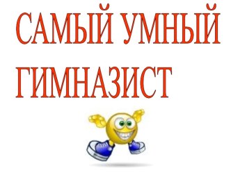 Интеллектуальная игра Самый умный гимназист презентация к уроку (1 класс) по теме