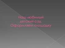 Оформление детской площадки детского сада презентация к уроку (младшая группа)