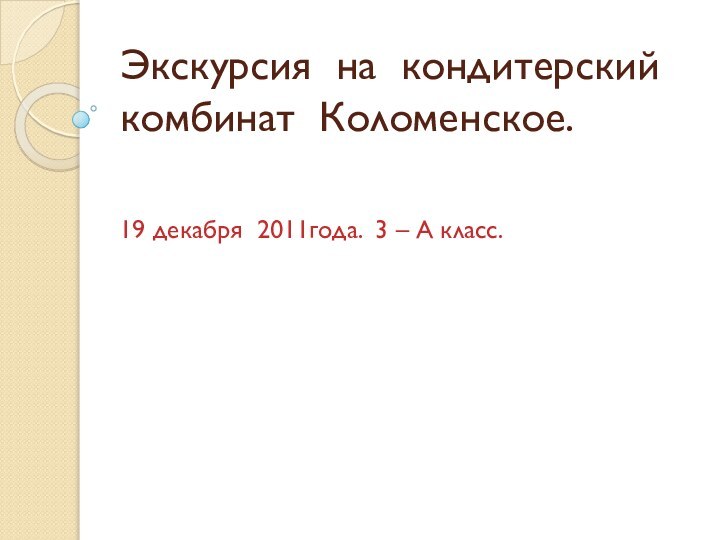 Экскурсия на кондитерский комбинат Коломенское. 19 декабря 2011года. 3 – А класс.