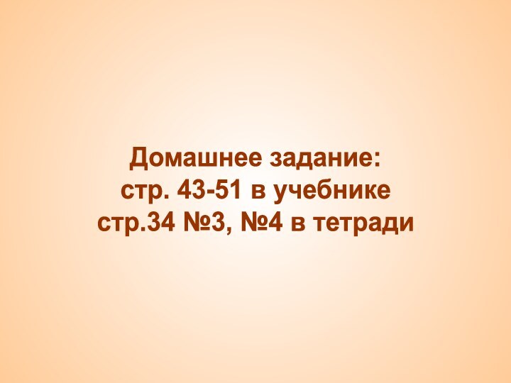 Домашнее задание:стр. 43-51 в учебникестр.34 №3, №4 в тетради