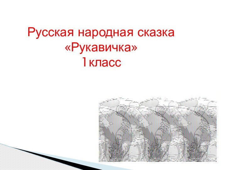 Русская народная сказка«Рукавичка»1класс