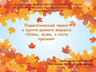 Презентация педагогического проекта в группе раннего возраста Осень, осень в гости просим! проект (младшая группа)