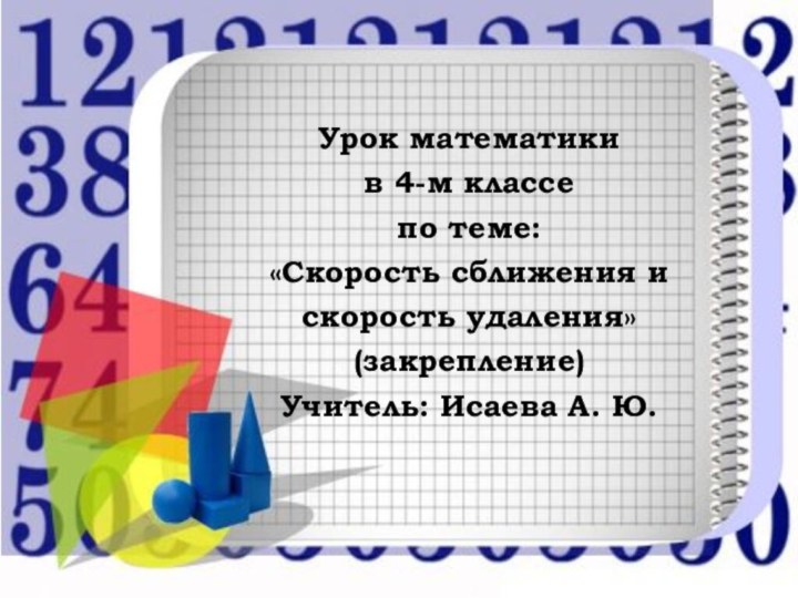 Урок математики в 4-м классе по теме: «Скорость сближения и скорость удаления»(закрепление)Учитель: Исаева А. Ю.