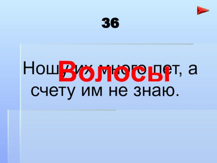 36Ношу их много лет, а счету им не знаю.Волосы