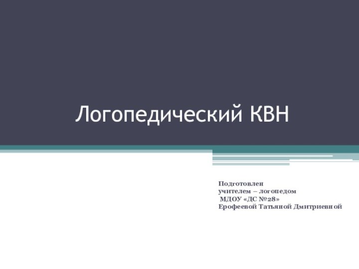 Логопедический КВНПодготовлен учителем – логопедом МДОУ «ДС №28» Ерофеевой Татьяной Дмитриевной