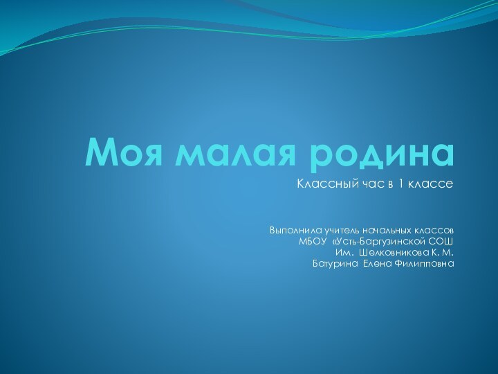 Моя малая родинаКлассный час в 1 классеВыполнила учитель начальных классов МБОУ «Усть-Баргузинской