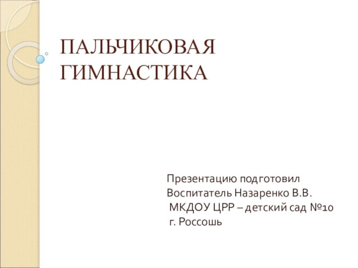 ПАЛЬЧИКОВАЯ ГИМНАСТИКА Презентацию подготовилВоспитатель Назаренко В.В. МКДОУ ЦРР – детский сад №10 г. Россошь