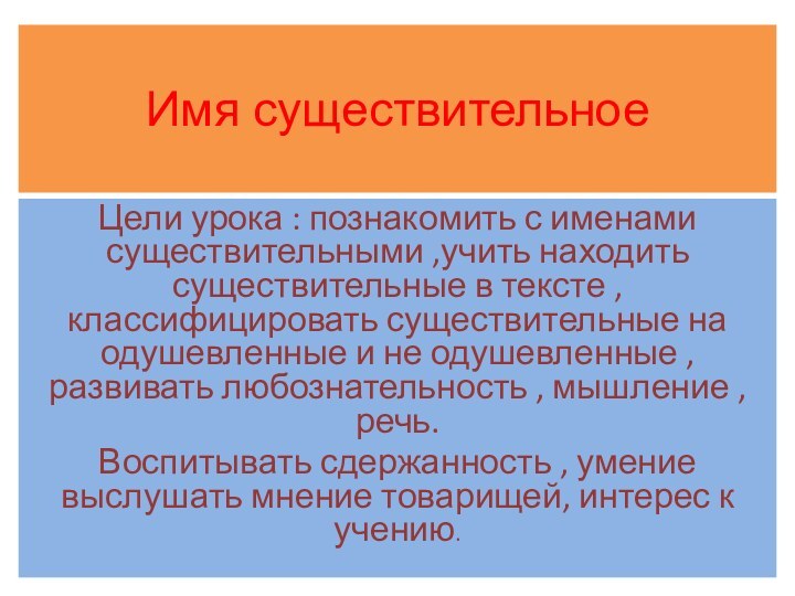 Имя существительноеЦели урока : познакомить с именами существительными ,учить находить существительные в