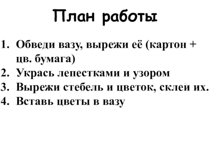 План работыОбведи вазу, вырежи её (картон + цв. бумага)Укрась лепестками и узоромВырежи